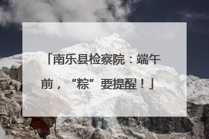 南乐县检察院：端午前，“粽”要提醒！